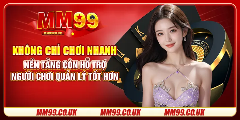 Không chỉ chơi nhanh, nền tảng còn hỗ trợ người chơi quản lý tốt hơn