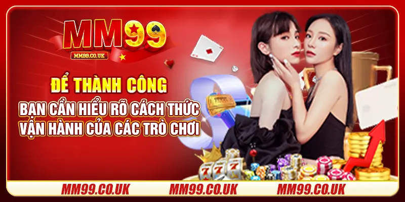 Để thành công, bạn cần hiểu rõ cách thức vận hành của các trò chơi