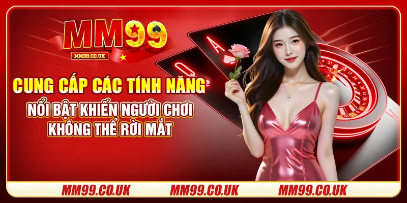 Cung cấp các tính năng nổi bật khiến người chơi không thể rời mắt